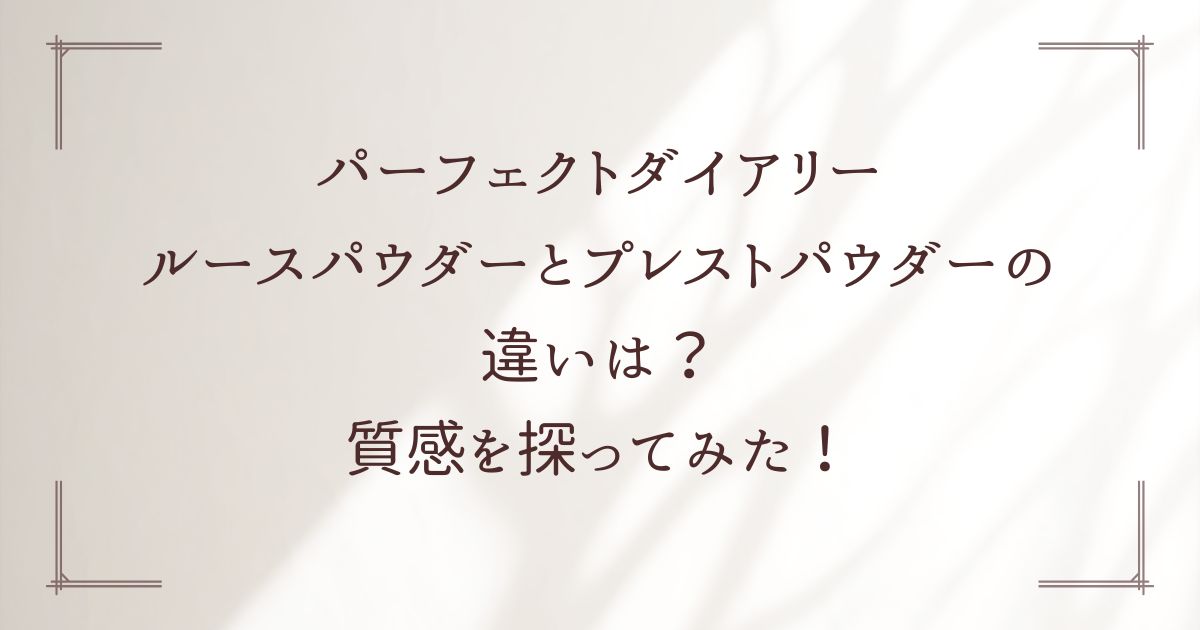 パーフェクトダイアリーのルースパウダーとプレストパウダーの違いは？質感の違いを探ってみた！