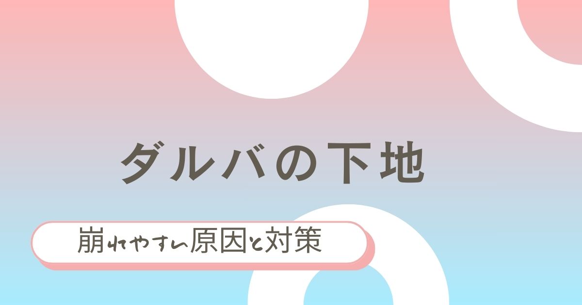 ダルバの下地の崩れやすい原因と対策