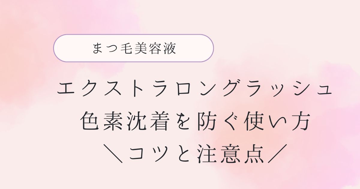 エクストラロングラッシュの色素沈着を防ぐ使い方