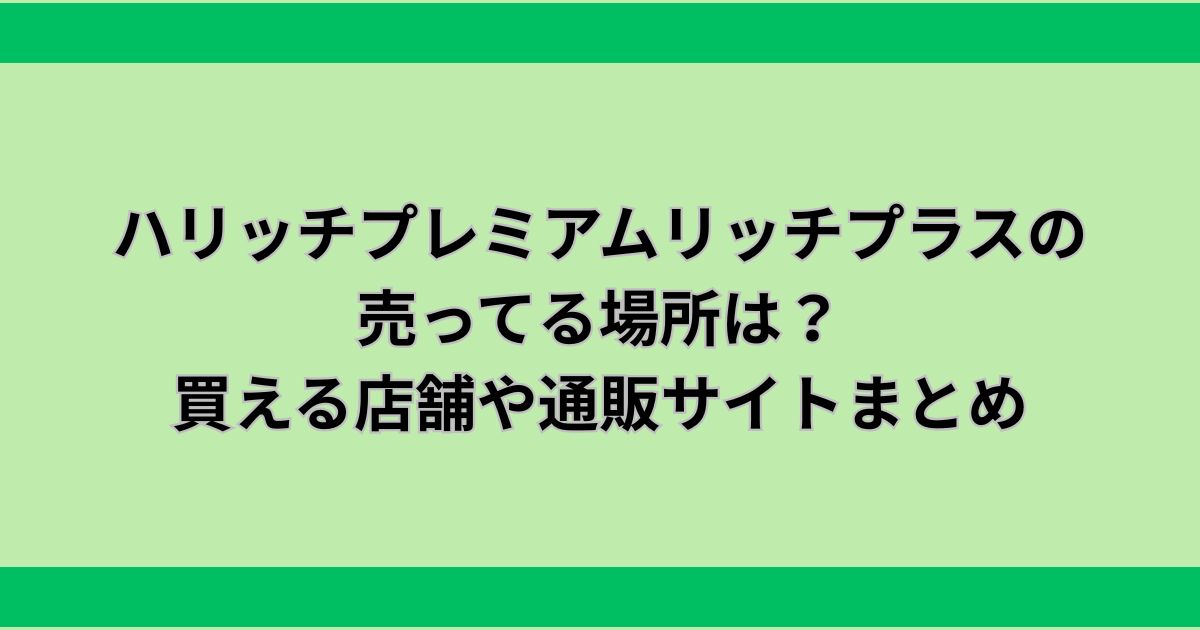 ハリッチプレミアムリッチプラス販売店