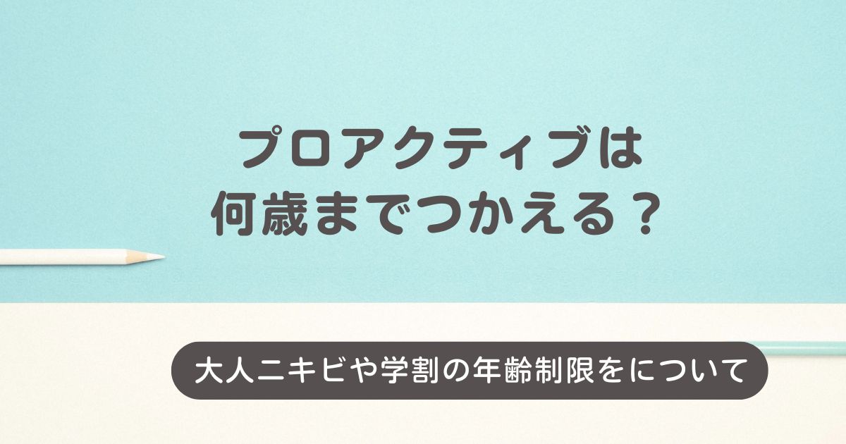 プロアクティブは何歳まで使える？
