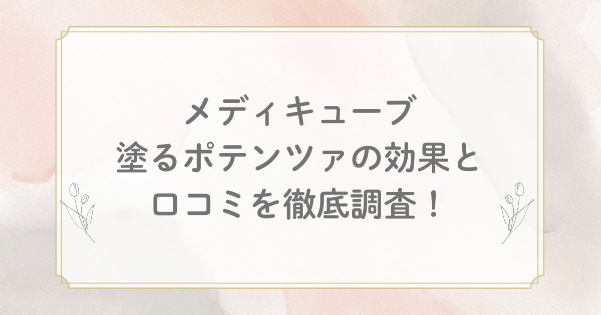 メディキューブの塗るポテンツァの効果と口コミを徹底調査！