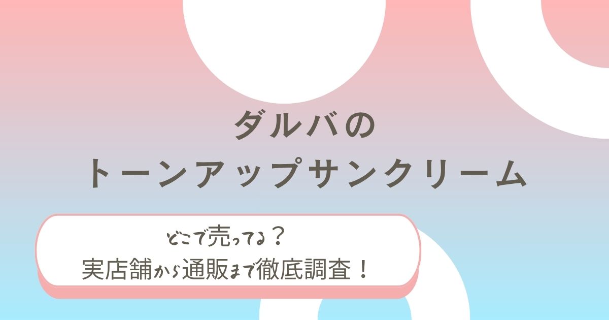 ダルバのトーンアップサンクリームはどこで売ってる？実店舗から通販まで徹底調査！