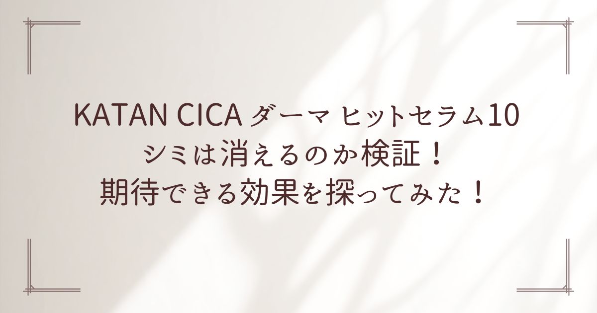 KATAN CICAﾀﾞｰﾏﾋｯﾄｾﾗﾑ１０でシミは消えるのかについて