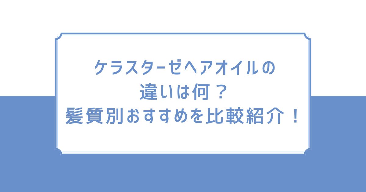 ケラスターゼヘアオイルの違いは何？髪質別おすすめを比較紹介！