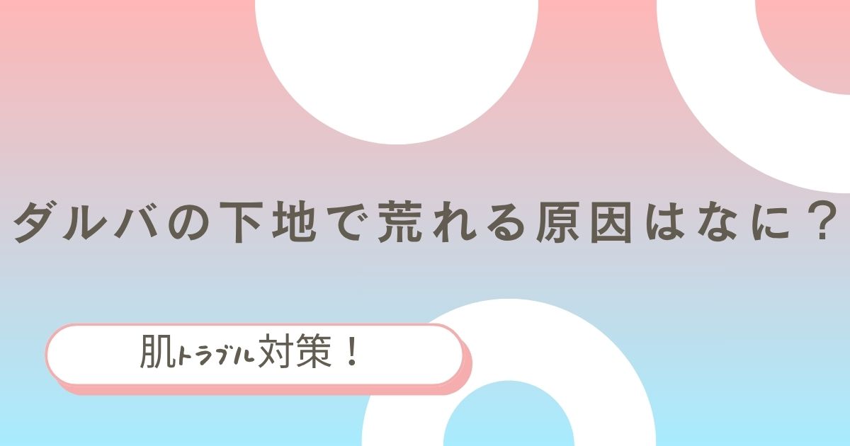 ダルバの下地で荒れる原因