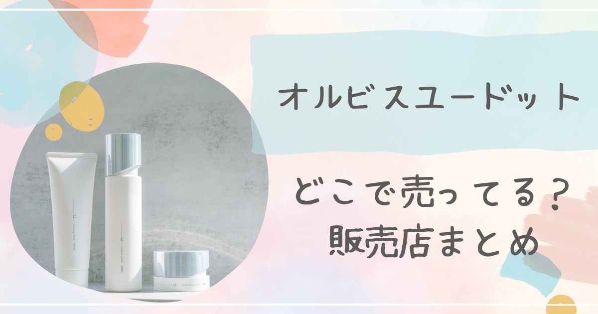 オルビスユードットはどこで買える？実店舗と通販の取扱店を徹底調査！